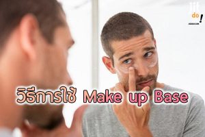 วิธีการ ใช้ Make up Base ที่หนุ่มๆ ควรรู้